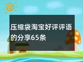 壓縮袋淘寶好評評語的分享65條