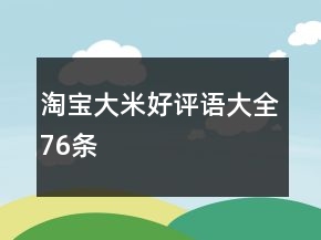 淘寶大米好評(píng)語(yǔ)大全76條