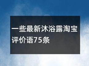 一些最新沐浴露淘寶評(píng)價(jià)語75條