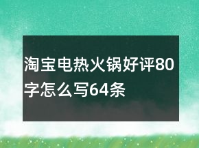 淘寶電熱、火鍋好評(píng)80字怎么寫64條