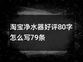 淘寶凈水器好評(píng)80字怎么寫79條
