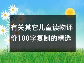 有關(guān)其它兒童讀物評(píng)價(jià)100字復(fù)制的精選63條