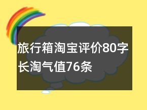 旅行箱淘寶評(píng)價(jià)80字長(zhǎng)淘氣值76條