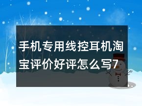 手機(jī)專用線控耳機(jī)淘寶評價好評怎么寫73條