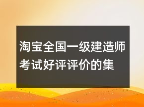 淘寶全國一級建造師考試好評評價的集錦61條