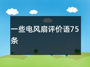 一些電風(fēng)扇評(píng)價(jià)語(yǔ)75條