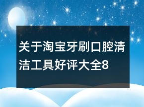 關(guān)于淘寶牙刷、口腔清潔工具好評(píng)大全80條