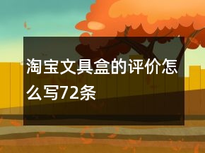 淘寶文具盒的評(píng)價(jià)怎么寫(xiě)72條