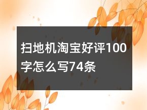 掃地機淘寶好評100字怎么寫74條