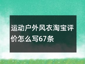 運(yùn)動(dòng)戶外風(fēng)衣淘寶評(píng)價(jià)怎么寫(xiě)67條