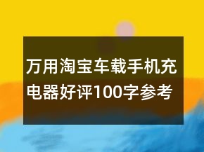 萬用淘寶車載手機充電器好評100字參考68條