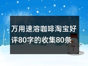 萬用速溶咖啡淘寶好評(píng)80字的收集80條