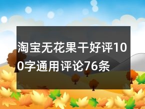 淘寶無(wú)花果干好評(píng)100字通用評(píng)論76條