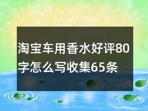 淘寶車用香水好評80字怎么寫收集65條