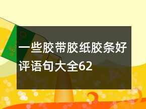 一些膠帶、膠紙、膠條好評語句大全62條