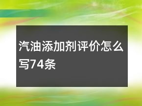 汽油添加劑評價怎么寫74條