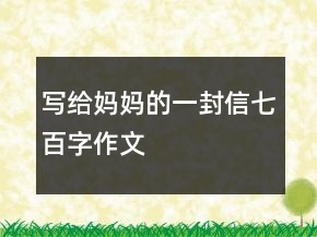 寫(xiě)給媽媽的一封信七百字作文
