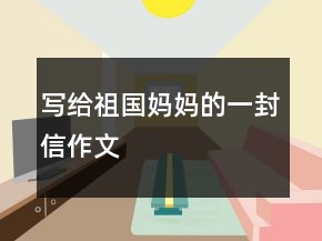 寫給祖國媽媽的一封信作文