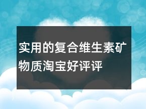 實(shí)用的復(fù)合維生素、礦物質(zhì)淘寶好評評語大全的集錦79條