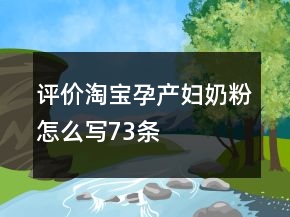 評價淘寶孕產(chǎn)婦奶粉怎么寫73條