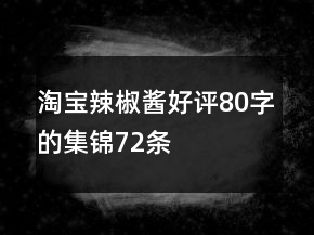 淘寶辣椒醬好評(píng)80字的集錦72條