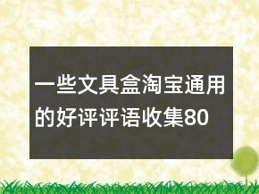 一些文具盒淘寶通用的好評(píng)評(píng)語(yǔ)收集80條