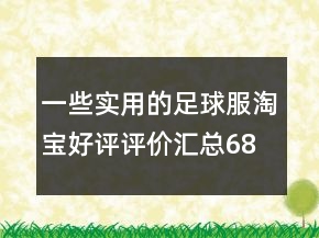 一些實(shí)用的足球服淘寶好評(píng)評(píng)價(jià)匯總68條