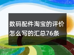 數(shù)碼配件淘寶的評(píng)價(jià)怎么寫的匯總76條