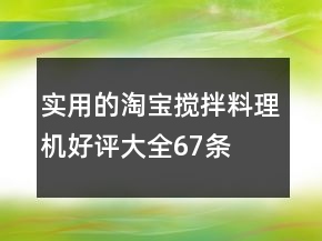 實(shí)用的淘寶攪拌、料理機(jī)好評(píng)大全67條