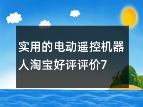 實(shí)用的電動(dòng)、遙控機(jī)器人淘寶好評(píng)評(píng)價(jià)71條