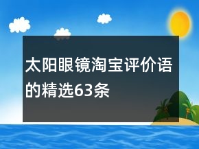 太陽(yáng)眼鏡淘寶評(píng)價(jià)語(yǔ)的精選63條