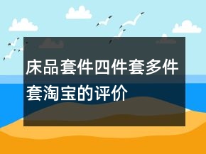 床品套件、四件套、多件套淘寶的評(píng)價(jià)怎么寫60條