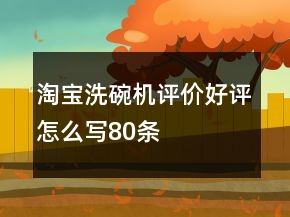 淘寶洗碗機(jī)評價好評怎么寫80條
