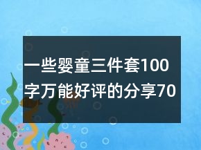 一些嬰童三件套100字萬能好評的分享70條