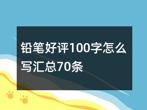 鉛筆好評(píng)100字怎么寫(xiě)匯總70條