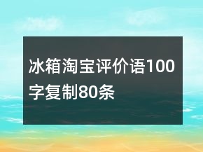 冰箱淘寶評價語100字復(fù)制80條