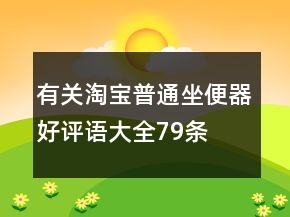 有關(guān)淘寶普通坐便器好評(píng)語(yǔ)大全79條