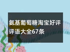 氨基葡萄糖淘寶好評評語大全67條