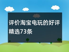評價淘寶電玩的好評精選73條