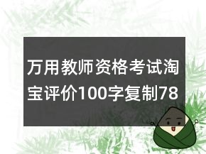 萬用教師資格考試淘寶評價100字復制78條