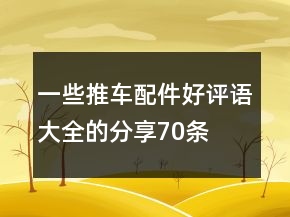 一些推車配件好評(píng)語(yǔ)大全的分享70條