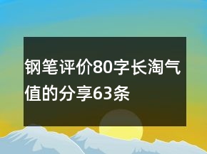 鋼筆評(píng)價(jià)80字長淘氣值的分享63條