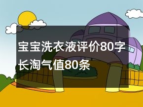 寶寶洗衣液評價80字長淘氣值80條