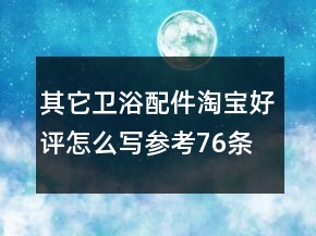 其它衛(wèi)浴配件淘寶好評(píng)怎么寫參考76條
