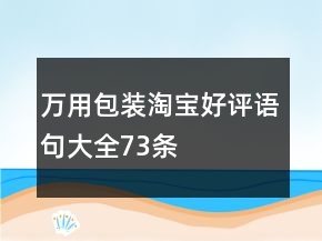 萬(wàn)用包裝淘寶好評(píng)語(yǔ)句大全73條