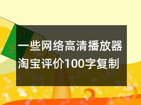 一些網(wǎng)絡(luò)高清播放器淘寶評價100字復(fù)制80條