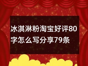 冰淇淋粉淘寶好評(píng)80字怎么寫(xiě)分享79條