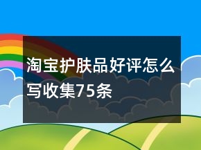 淘寶護(hù)膚品好評怎么寫收集75條