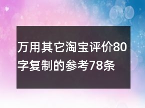 萬(wàn)用其它淘寶評(píng)價(jià)80字復(fù)制的參考78條