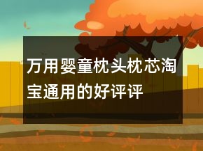 萬(wàn)用嬰童枕頭、枕芯淘寶通用的好評(píng)評(píng)語(yǔ)的匯總74條